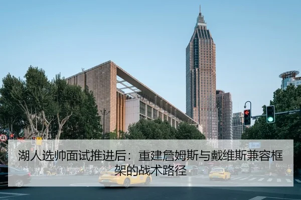 湖人选帅面试推进后：重建詹姆斯与戴维斯兼容框架的战术路径