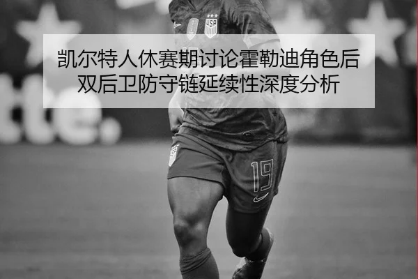 凯尔特人休赛期讨论霍勒迪角色后 双后卫防守链延续性深度分析