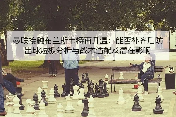 曼联接触布兰斯韦特再升温：能否补齐后防出球短板分析与战术适配及潜在影响