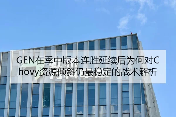 GEN在季中版本连胜延续后为何对Chovy资源倾斜仍最稳定的战术解析