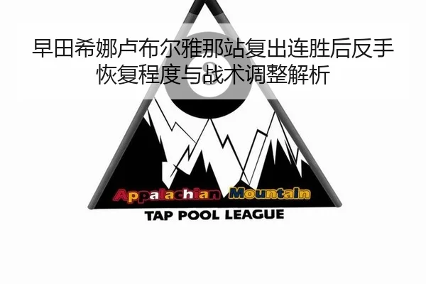 早田希娜卢布尔雅那站复出连胜后反手恢复程度与战术调整解析