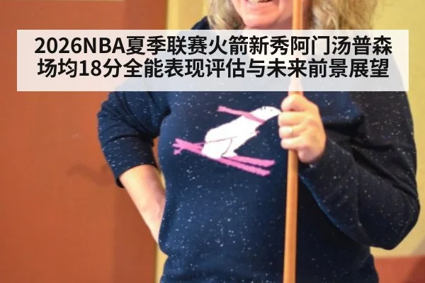 2026NBA夏季联赛火箭新秀阿门汤普森场均18分全能表现评估与未来前景展望
