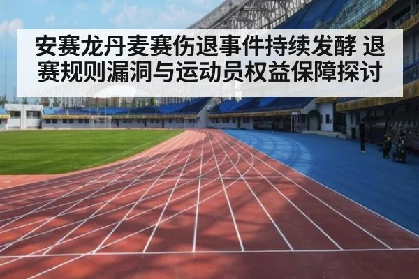 安赛龙丹麦赛伤退事件持续发酵 退赛规则漏洞与运动员权益保障探讨