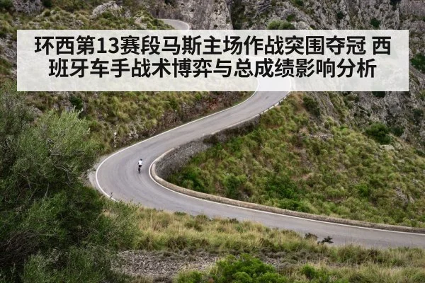 环西第13赛段马斯主场作战突围夺冠 西班牙车手战术博弈与总成绩影响分析